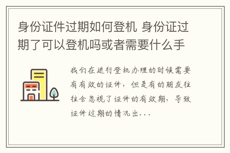 身份证件过期如何登机 身份证过期了可以登机吗或者需要什么手续