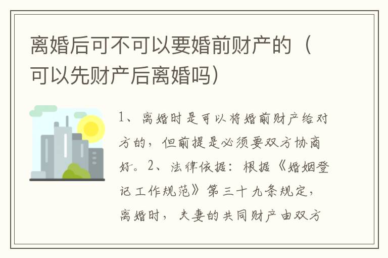 离婚后可不可以要婚前财产的（可以先财产后离婚吗）