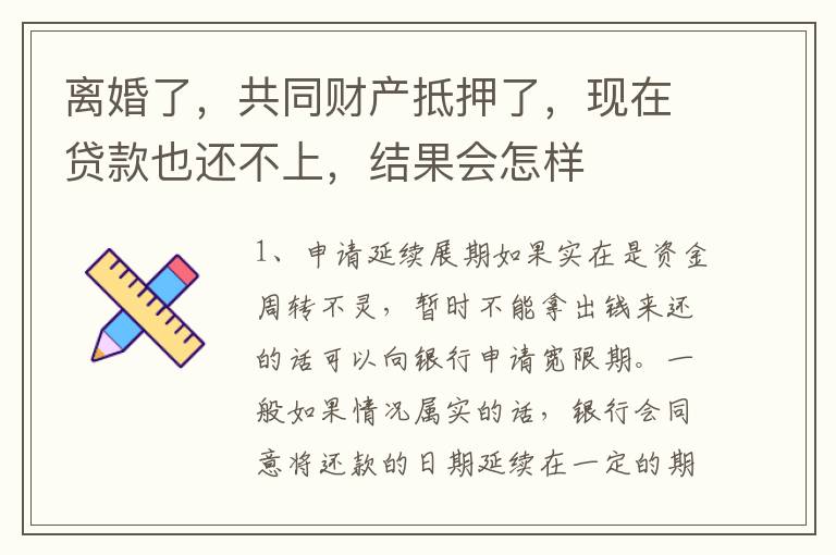 离婚了，共同财产抵押了，现在贷款也还不上，结果会怎样