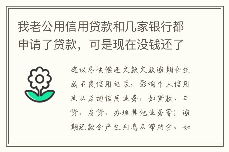 我老公用信用贷款和几家银行都申请了贷款，可是现在没钱还了，会有什么后果？还有网贷