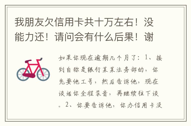 我朋友欠信用卡共十万左右！没能力还！请问会有什么后果！谢谢律师解答