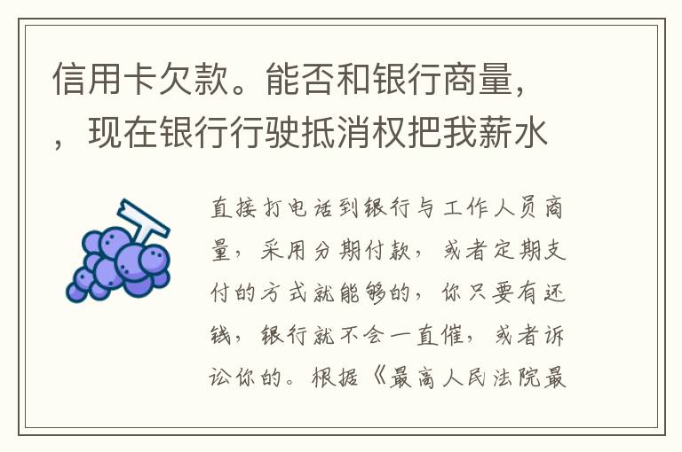 信用卡欠款。能否和银行商量，，现在银行行驶抵消权把我薪水扣的一分不剩要怎样办