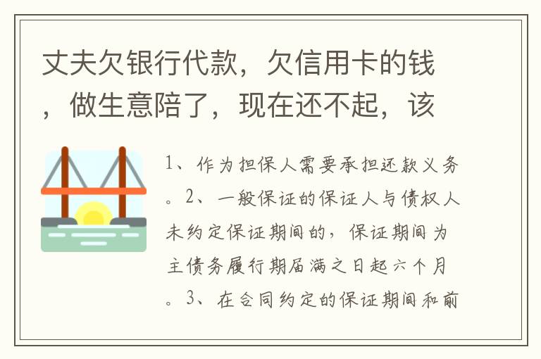 丈夫欠银行代款，欠信用卡的钱，做生意陪了，现在还不起，该怎么办