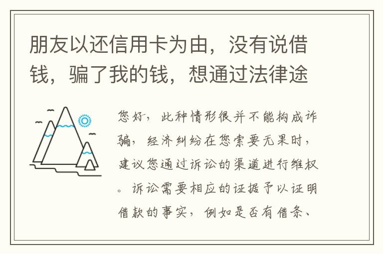 朋友以还信用卡为由，没有说借钱，骗了我的钱，想通过法律途径要回来