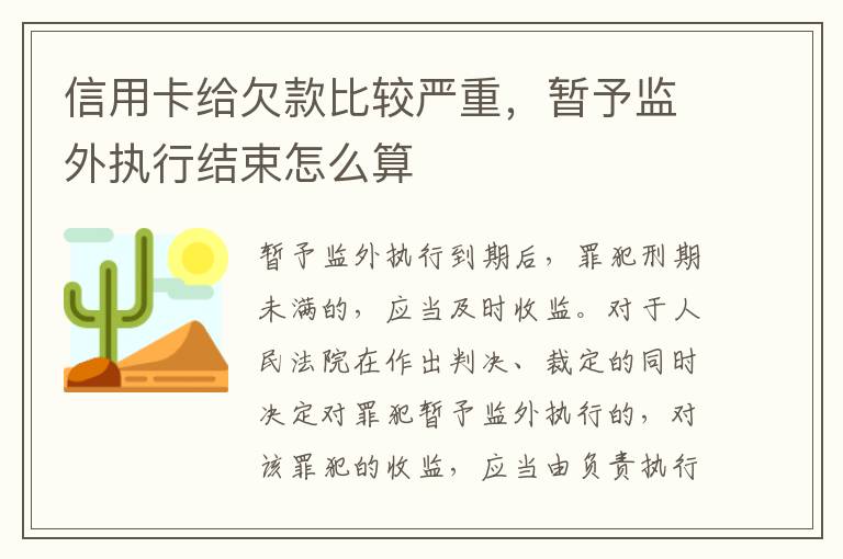 信用卡给欠款比较严重，暂予监外执行结束怎么算