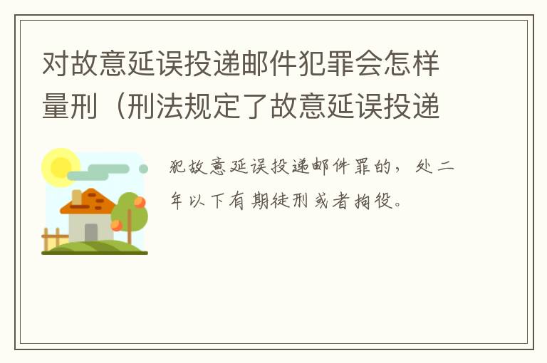 对故意延误投递邮件犯罪会怎样量刑（刑法规定了故意延误投递邮件罪）