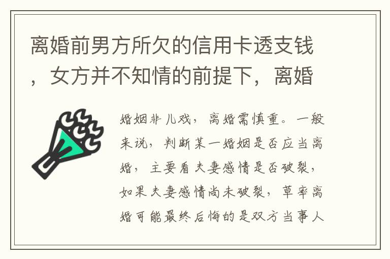 离婚前男方所欠的信用卡透支钱，女方并不知情的前提下，离婚后，女方用承担吗