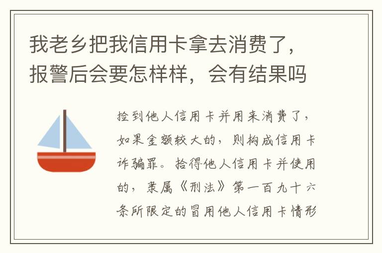 我老乡把我信用卡拿去消费了，报警后会要怎样样，会有结果吗