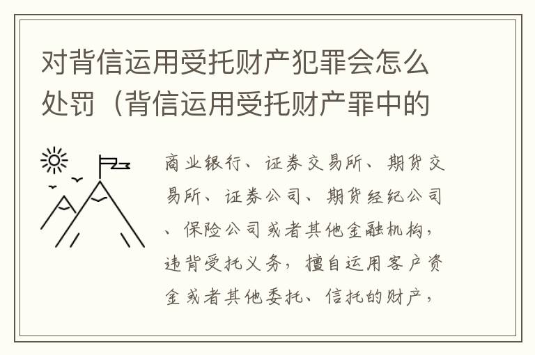 对背信运用受托财产犯罪会怎么处罚（背信运用受托财产罪中的犯罪主体包括）