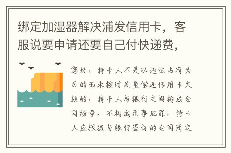 绑定加湿器解决浦发信用卡，客服说要申请还要自己付快递费，能够投诉吗