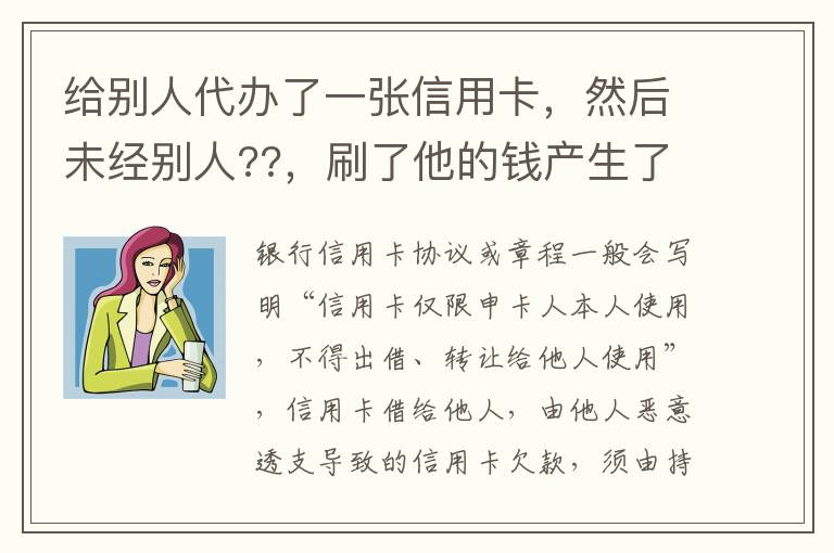 给别人代办了一张信用卡，然后未经别人??，刷了他的钱产生了逾期，给人家把钱还了，