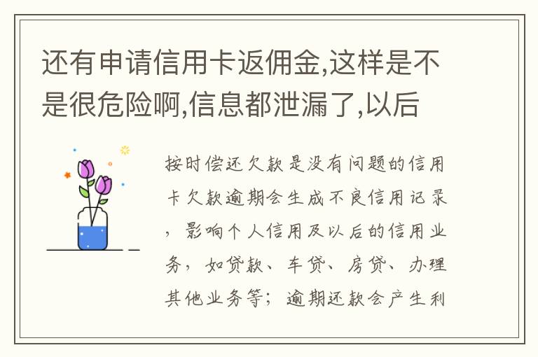 还有申请信用卡返佣金,这样是不是很危险啊,信息都泄漏了,以后不会有外债找我还吧