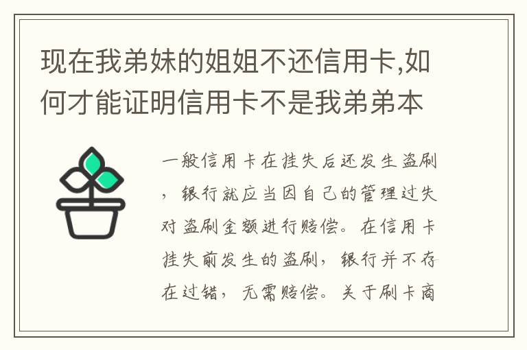 现在我弟妹的姐姐不还信用卡,如何才能证明信用卡不是我弟弟本人消费的呢