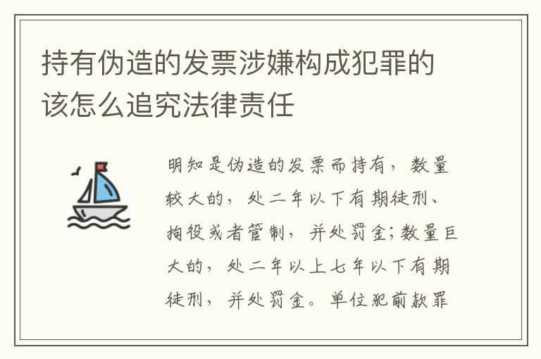 持有伪造的发票涉嫌构成犯罪的该怎么追究法律责任