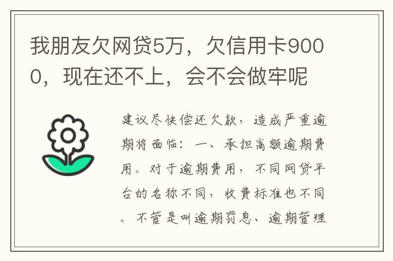 我朋友欠网贷5万，欠信用卡9000，现在还不上，会不会做牢呢