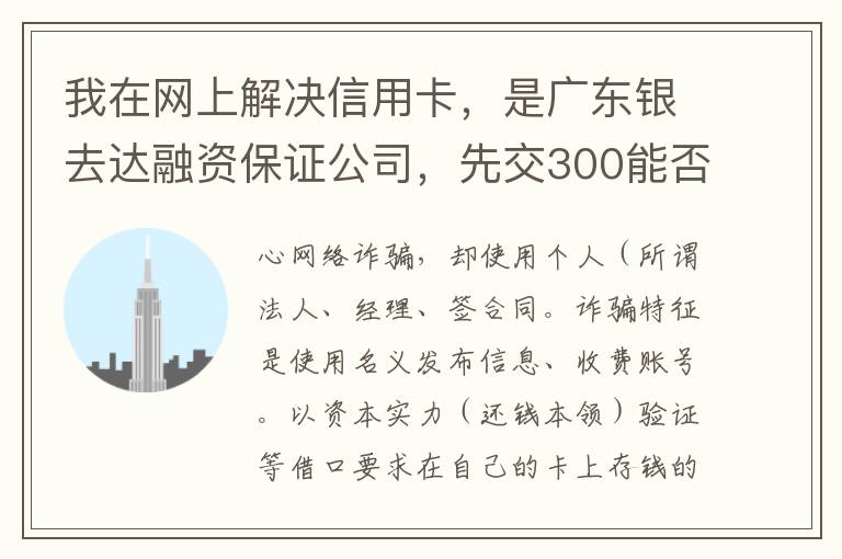 我在网上解决信用卡，是广东银去达融资保证公司，先交300能否解决