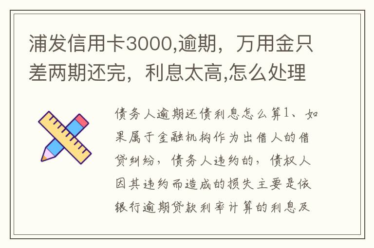 浦发信用卡3000,逾期，万用金只差两期还完，利息太高,怎么处理好