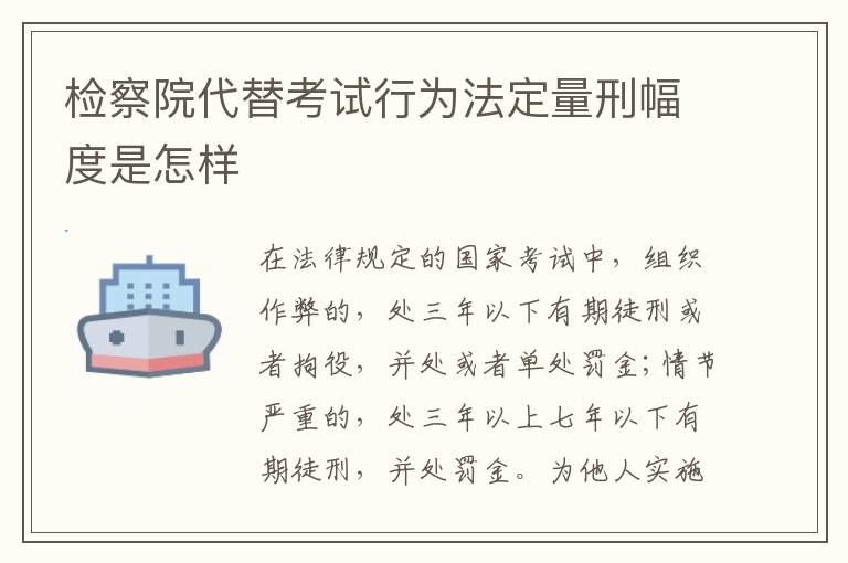 检察院代替考试行为法定量刑幅度是怎样