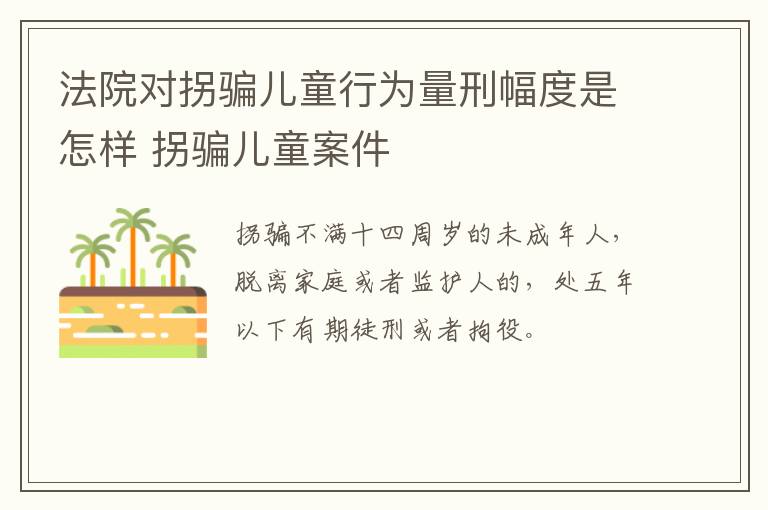 法院对拐骗儿童行为量刑幅度是怎样 拐骗儿童案件