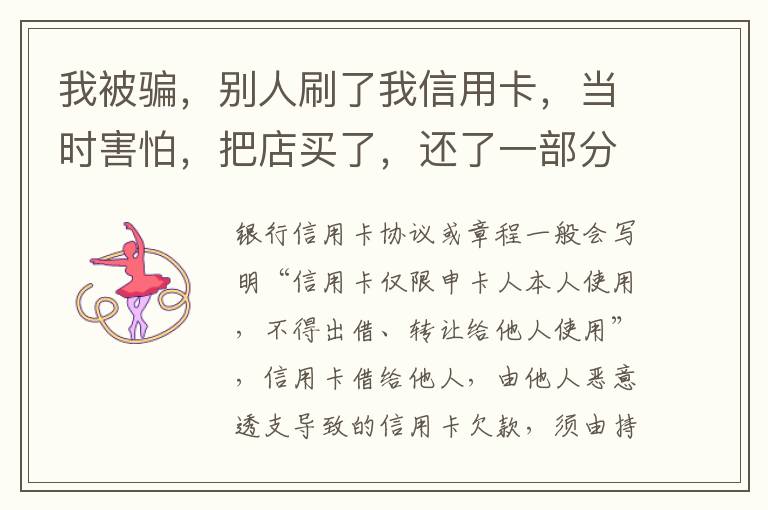 我被骗，别人刷了我信用卡，当时害怕，把店买了，还了一部分，我也起诉别骗那个人，他