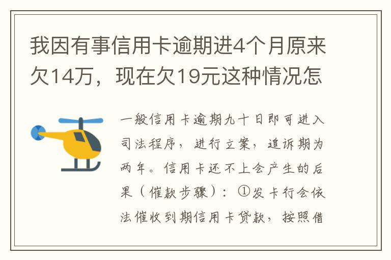 我因有事信用卡逾期进4个月原来欠14万，现在欠19元这种情况怎么办