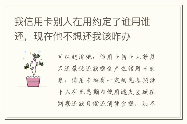 我信用卡别人在用约定了谁用谁还，现在他不想还我该咋办