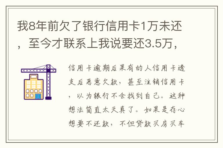 我8年前欠了银行信用卡1万未还，至今才联系上我说要还3.5万，我该还这么多吗