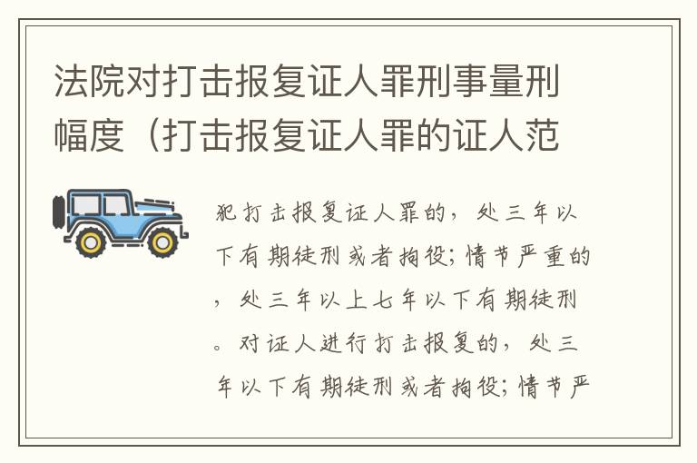 法院对打击报复证人罪刑事量刑幅度（打击报复证人罪的证人范围）