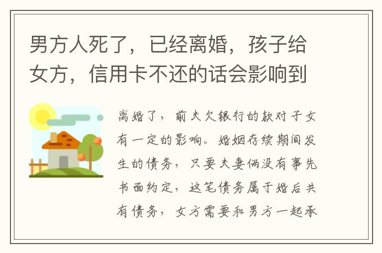 男方人死了，已经离婚，孩子给女方，信用卡不还的话会影响到孩子的诚信吗