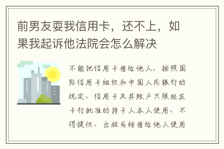 前男友耍我信用卡，还不上，如果我起诉他法院会怎么解决