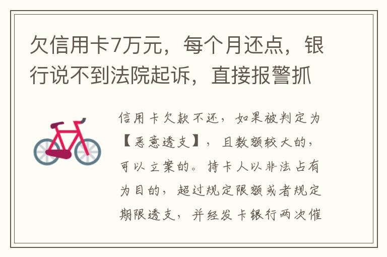 欠信用卡7万元，每个月还点，银行说不到法院起诉，直接报警抓人，是真的吗