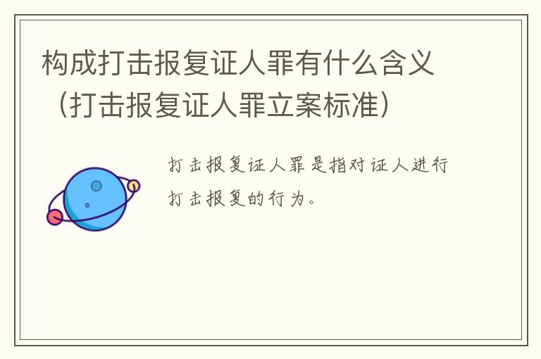 构成打击报复证人罪有什么含义（打击报复证人罪立案标准）