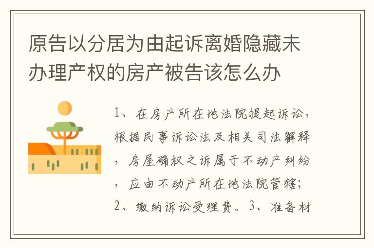 原告以分居为由起诉离婚隐藏未办理产权的房产被告该怎么办