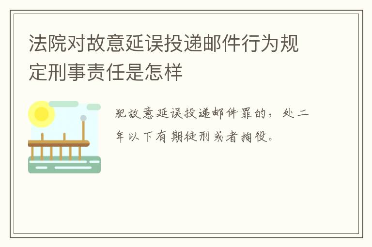 法院对故意延误投递邮件行为规定刑事责任是怎样