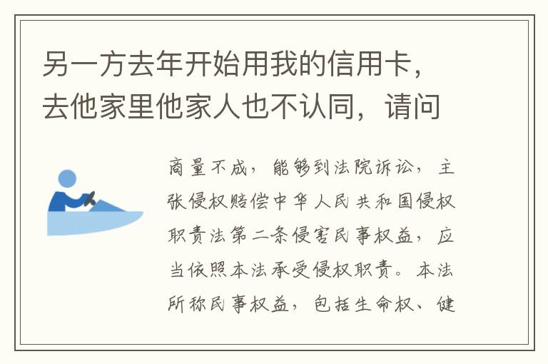 另一方去年开始用我的信用卡，去他家里他家人也不认同，请问我该怎样诉讼他