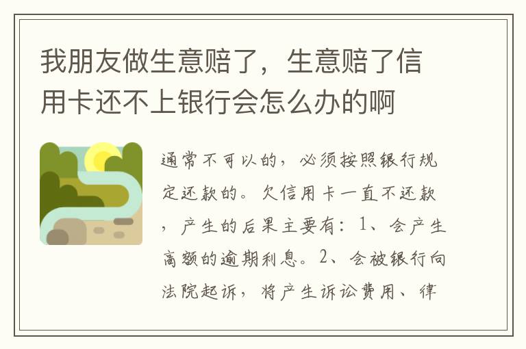 我朋友做生意赔了，生意赔了信用卡还不上银行会怎么办的啊