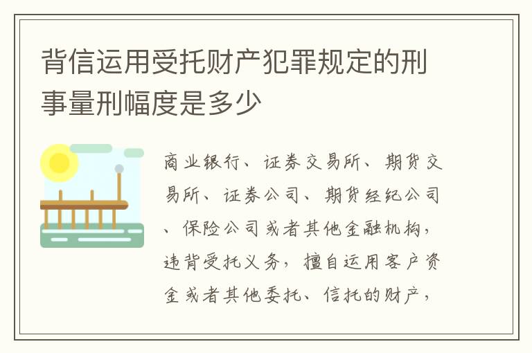 背信运用受托财产犯罪规定的刑事量刑幅度是多少