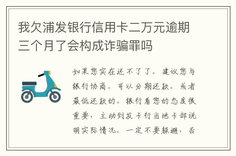 我欠浦发银行信用卡二万元逾期三个月了会构成诈骗罪吗