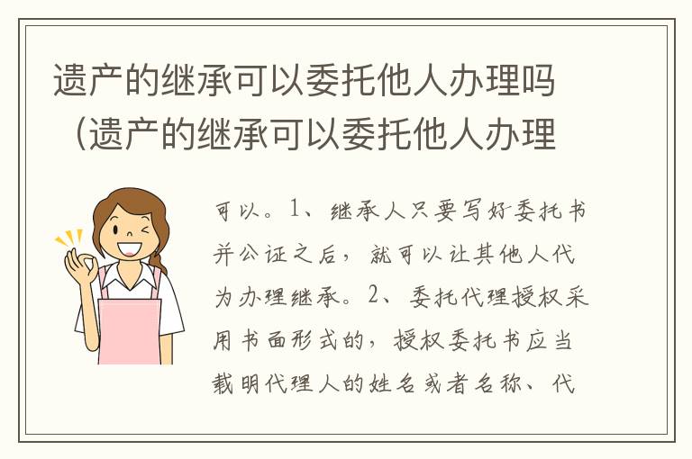 遗产的继承可以委托他人办理吗（遗产的继承可以委托他人办理吗要交税吗）