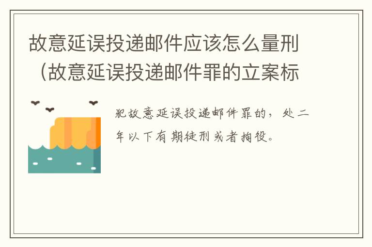 故意延误投递邮件应该怎么量刑（故意延误投递邮件罪的立案标准）