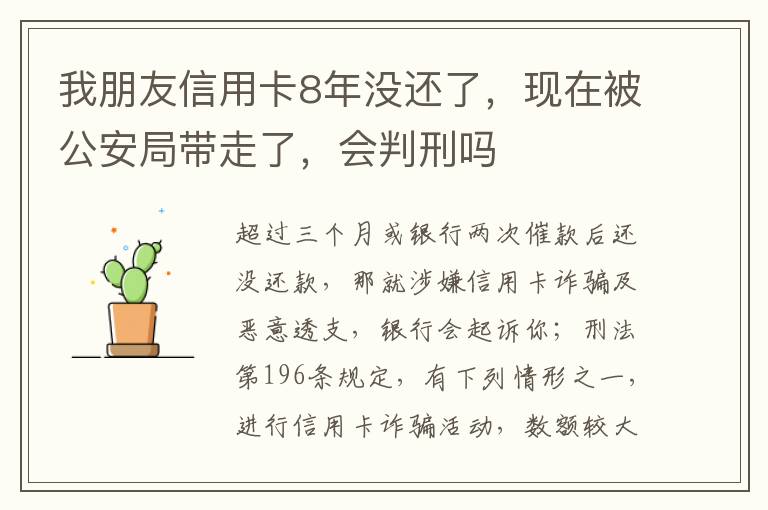 我朋友信用卡8年没还了，现在被公安局带走了，会判刑吗