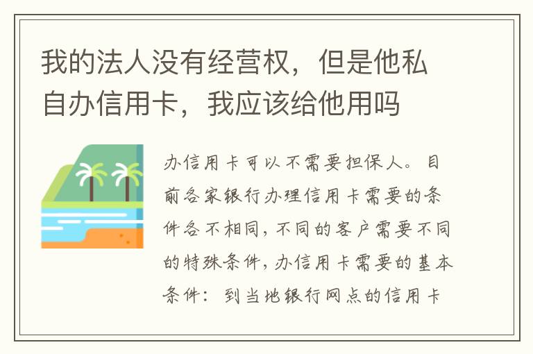 我的法人没有经营权，但是他私自办信用卡，我应该给他用吗