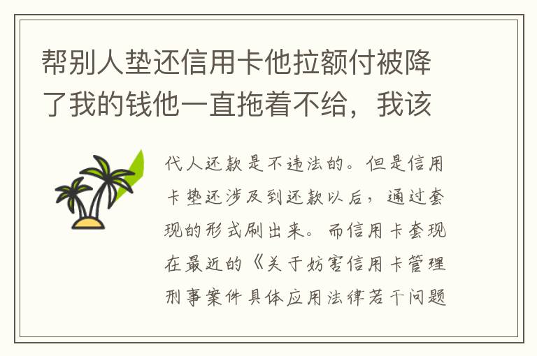 帮别人垫还信用卡他拉额付被降了我的钱他一直拖着不给，我该怎么办16000