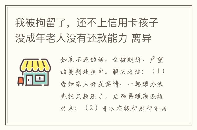 我被拘留了，还不上信用卡孩子没成年老人没有还款能力 离异