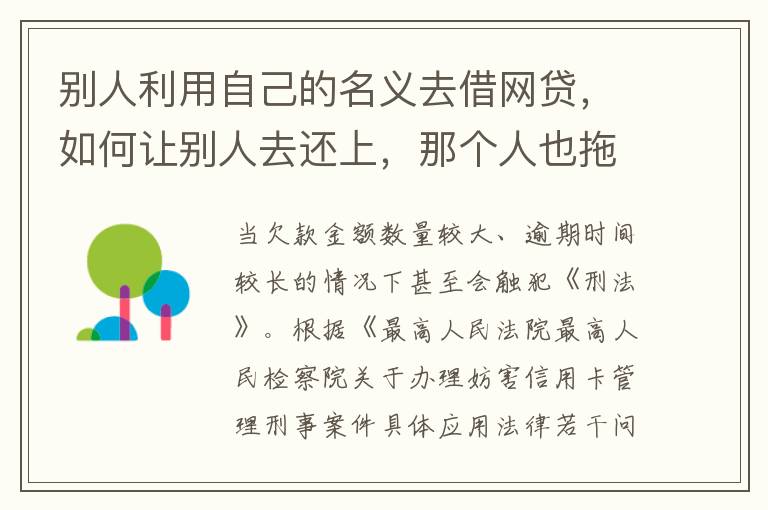 别人利用自己的名义去借网贷，如何让别人去还上，那个人也拖欠了银行信用卡，被立案了