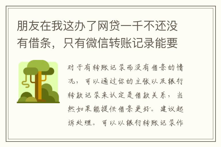 朋友在我这办了网贷一千不还没有借条，只有微信转账记录能要回来吗