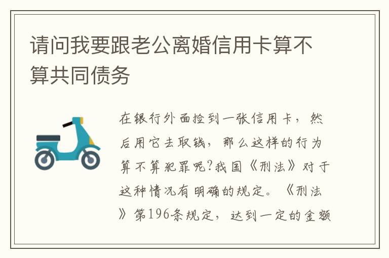 请问我要跟老公离婚信用卡算不算共同债务