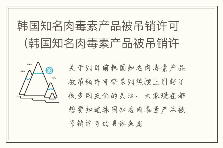 韩国知名肉毒素产品被吊销许可（韩国知名肉毒素产品被吊销许可证的原因）