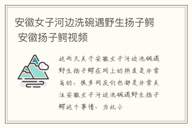 安徽女子河边洗碗遇野生扬子鳄 安徽扬子鳄视频