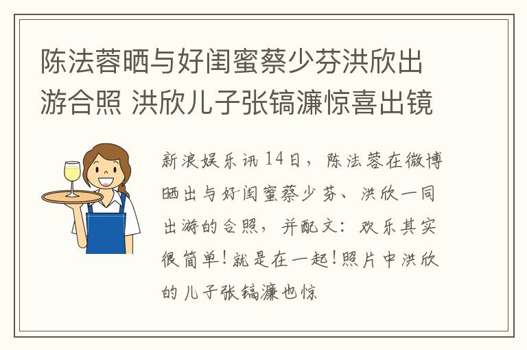 陈法蓉晒与好闺蜜蔡少芬洪欣出游合照 洪欣儿子张镐濂惊喜出镜